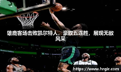 雄鹿客场击败凯尔特人，豪取五连胜，展现无敌风采