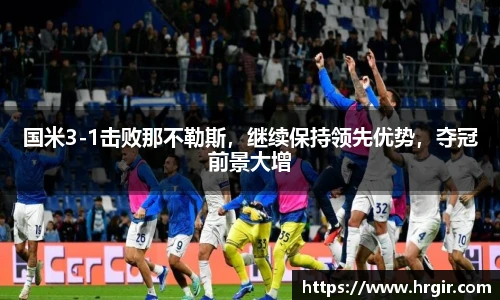 国米3-1击败那不勒斯，继续保持领先优势，夺冠前景大增