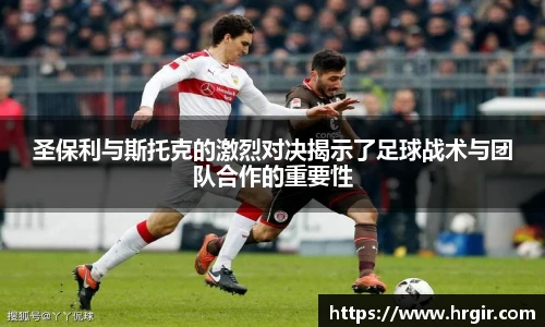 圣保利与斯托克的激烈对决揭示了足球战术与团队合作的重要性