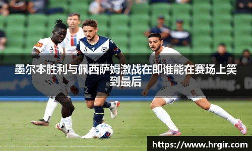 墨尔本胜利与佩西萨姆激战在即谁能在赛场上笑到最后