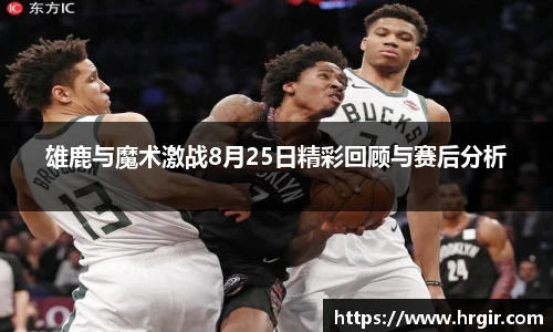雄鹿与魔术激战8月25日精彩回顾与赛后分析