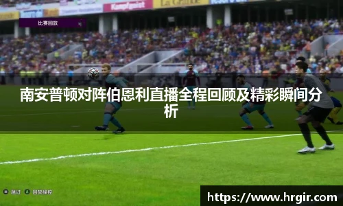 南安普顿对阵伯恩利直播全程回顾及精彩瞬间分析