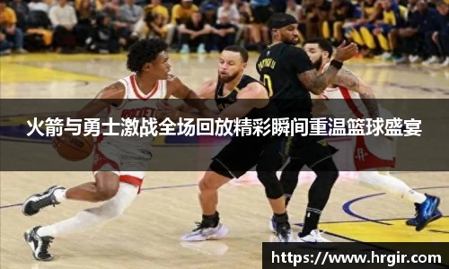 火箭与勇士激战全场回放精彩瞬间重温篮球盛宴