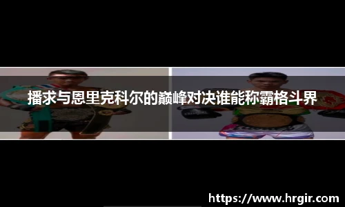 播求与恩里克科尔的巅峰对决谁能称霸格斗界