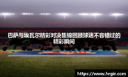 巴萨与埃瓦尔精彩对决集锦回顾球迷不容错过的精彩瞬间